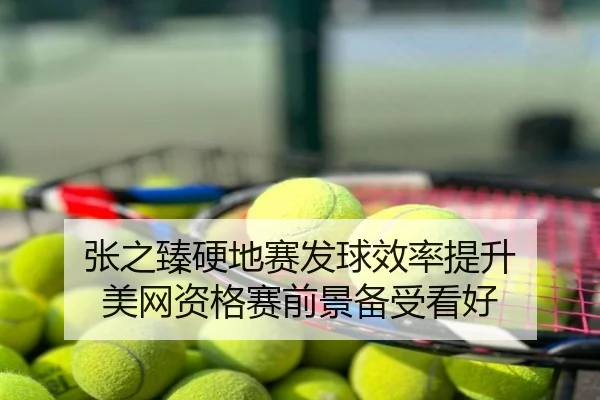 张之臻硬地赛发球效率提升 美网资格赛前景备受看好